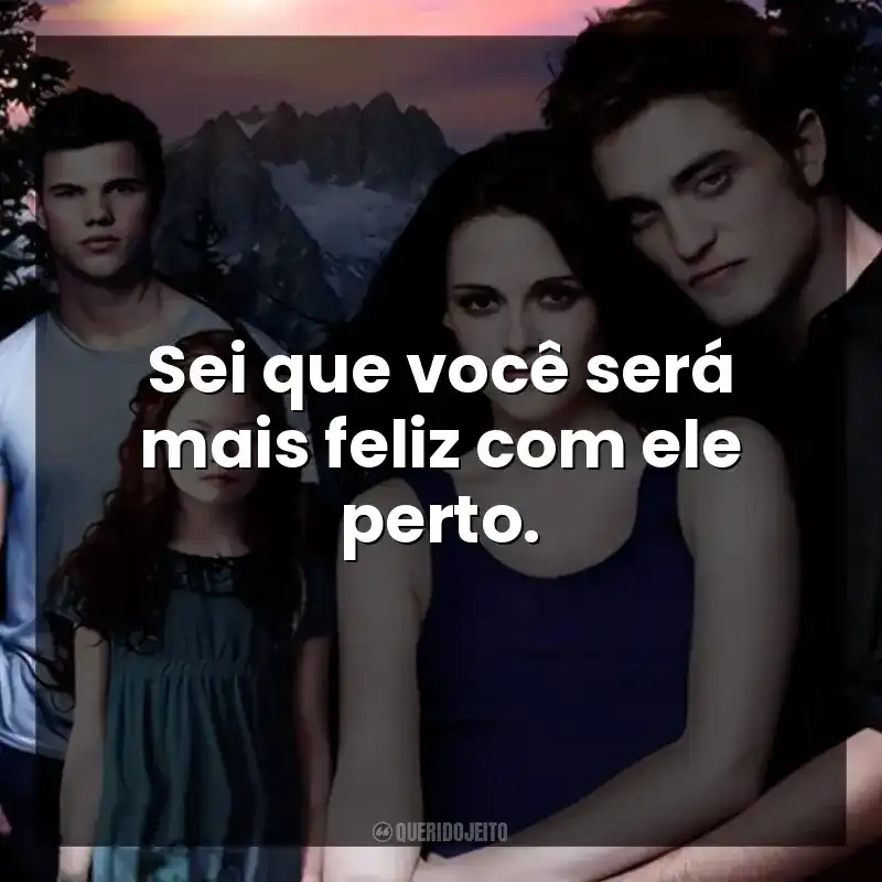 Sei que você será mais feliz com ele perto.