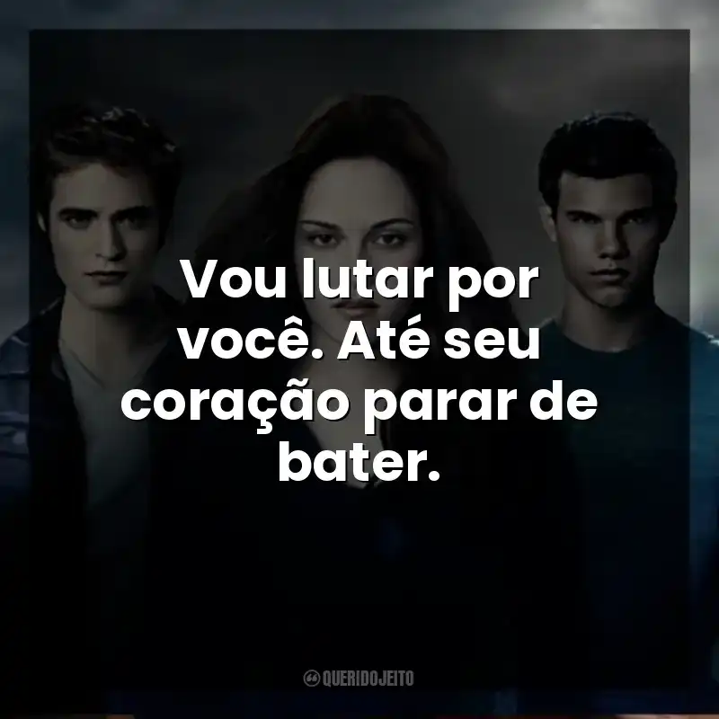 Vou lutar por você. Até seu coração parar de bater.