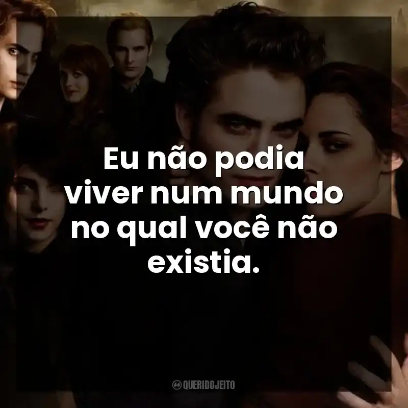 Eu não podia viver num mundo no qual você não existia.