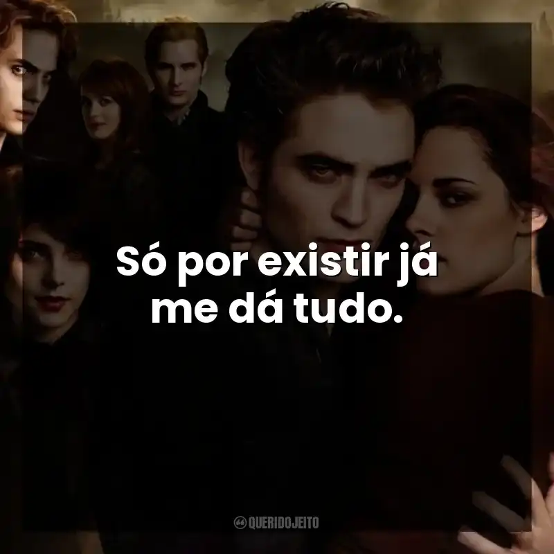 Só por existir já me dá tudo.