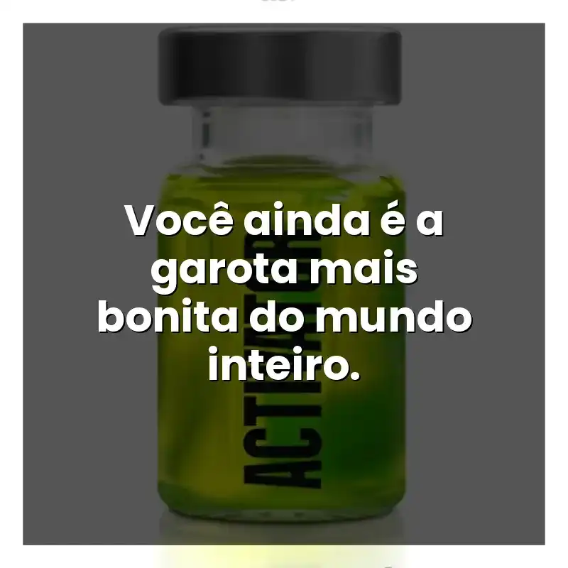Você ainda é a garota mais bonita do mundo inteiro.