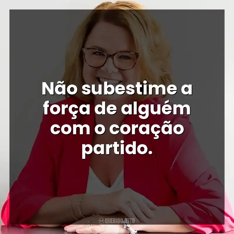 Não subestime a força de alguém com o coração partido.