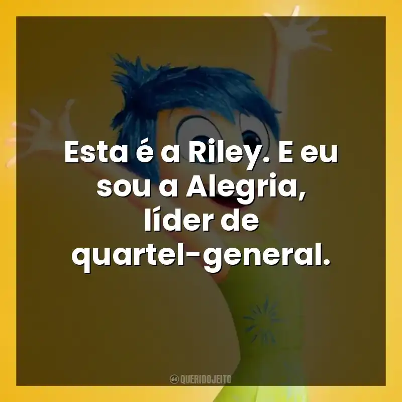 Esta é a Riley. E eu sou a Alegria, líder de quartel-general.
