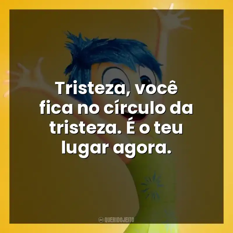 Tristeza, você fica no círculo da tristeza. É o teu lugar agora.
