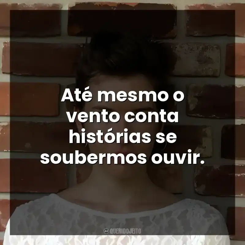Até mesmo o vento conta histórias se soubermos ouvir.