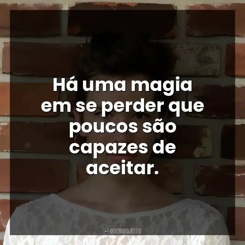 Há uma magia em se perder que poucos são capazes de aceitar.