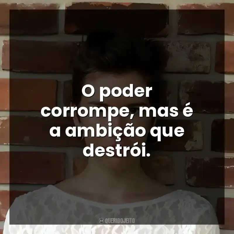 O poder corrompe, mas é a ambição que destrói.