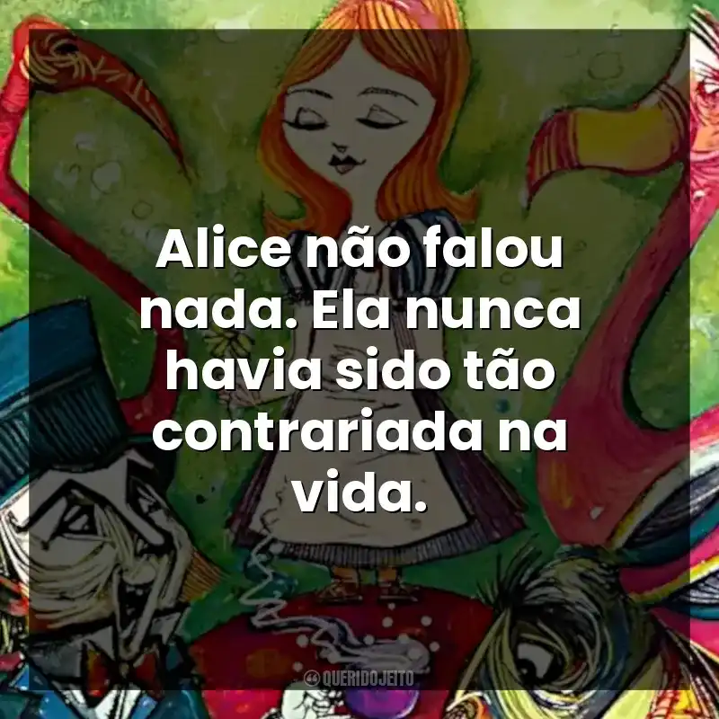 Alice não falou nada. Ela nunca havia sido tão contrariada na vida.