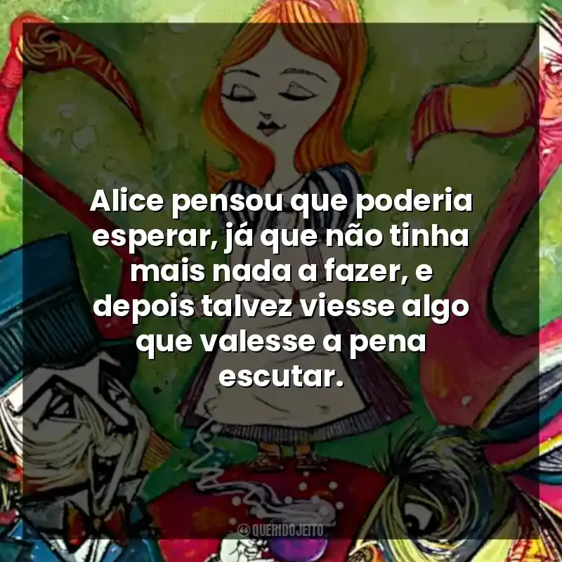 Alice pensou que poderia esperar, já que não tinha mais nada a fazer, e depois talvez viesse algo que valesse a pena escutar.