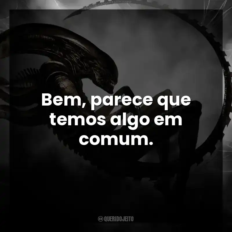 Frases do Filme Alien, o 8º Passageiro: Bem, parece que temos algo em comum.