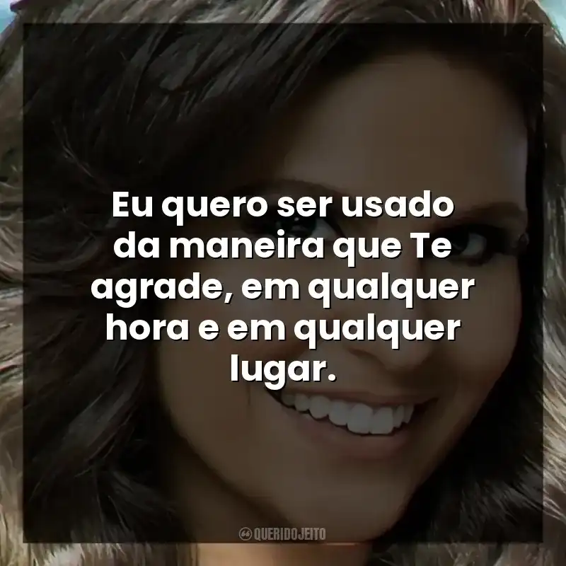 Eu quero ser usado da maneira que Te agrade, em qualquer hora e em qualquer lugar.
