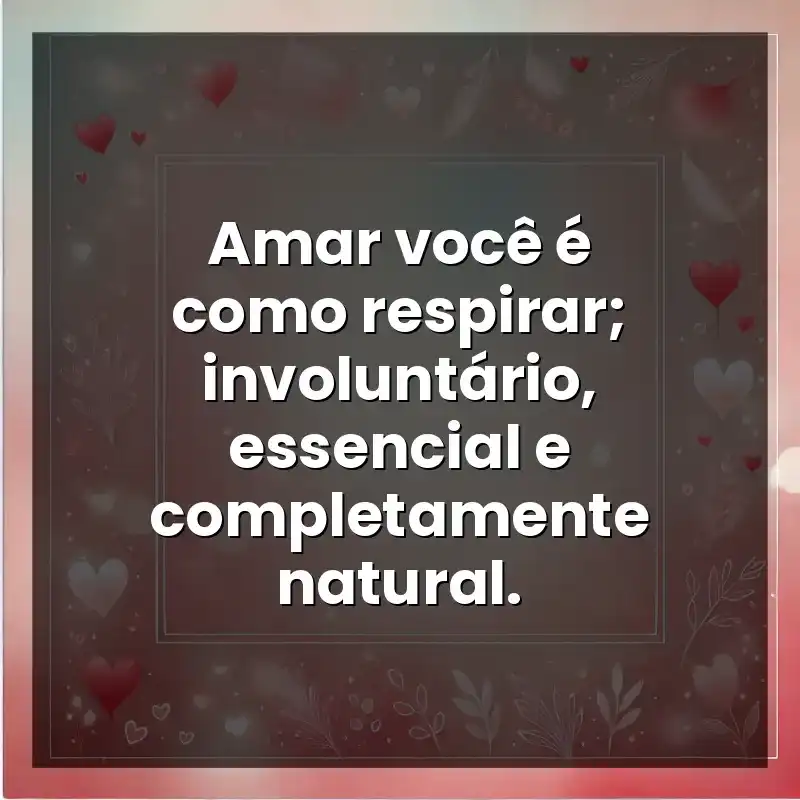 Frases de Amor: Amar você é como respirar; involuntário, essencial e completamente natural.