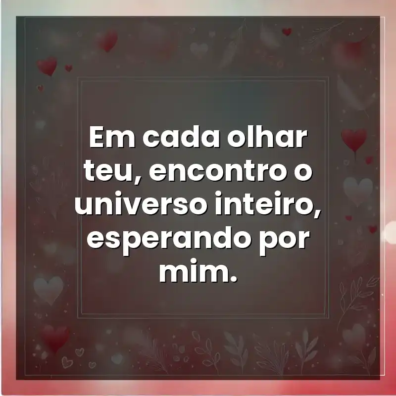 Frases de Amor para namorada: Em cada olhar teu, encontro o universo inteiro, esperando por mim.