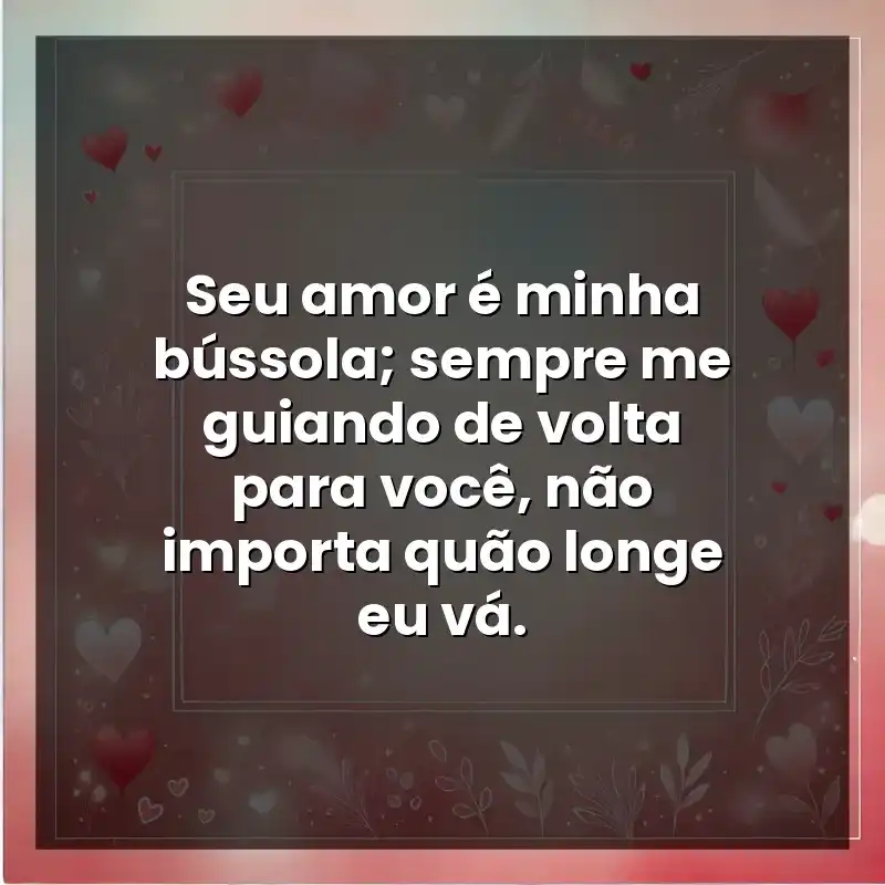 Seu amor é minha bússola; sempre me guiando de volta para você, não importa quão longe eu vá.