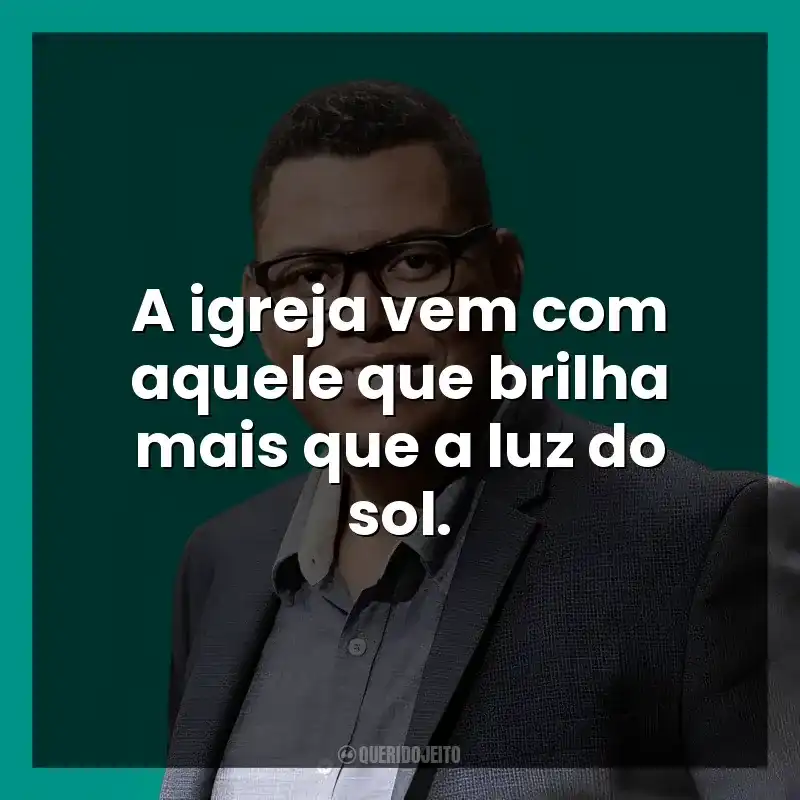 A igreja vem com aquele que brilha mais que a luz do sol.