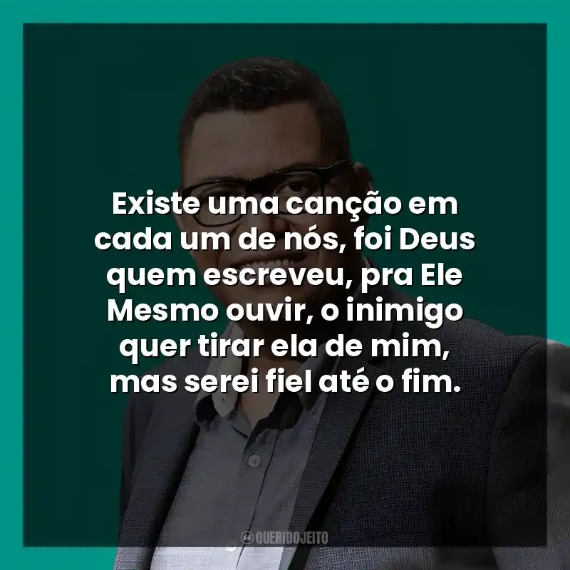 Existe uma canção em cada um de nós, foi Deus quem escreveu, pra Ele Mesmo ouvir, o inimigo quer tirar ela de mim, mas serei fiel até o fim.