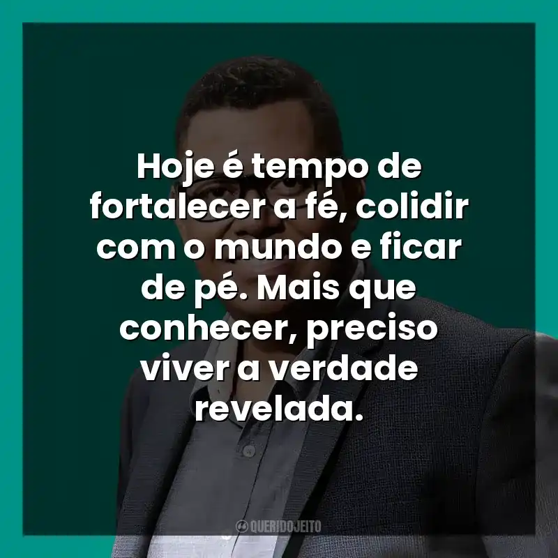 Hoje é tempo de fortalecer a fé, colidir com o mundo e ficar de pé. Mais que conhecer, preciso viver a verdade revelada.