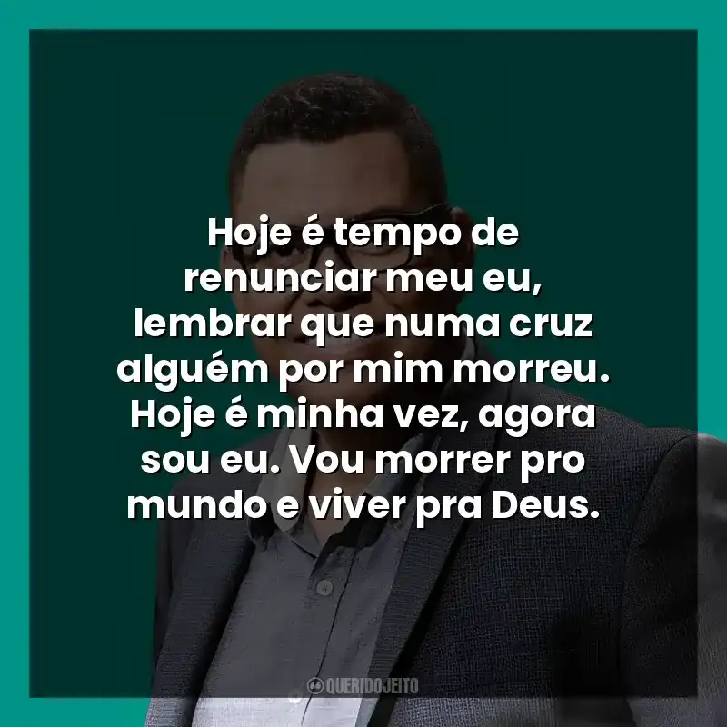 Hoje é tempo de renunciar meu eu, lembrar que numa cruz alguém por mim morreu. Hoje é minha vez, agora sou eu. Vou morrer pro mundo e viver pra Deus.