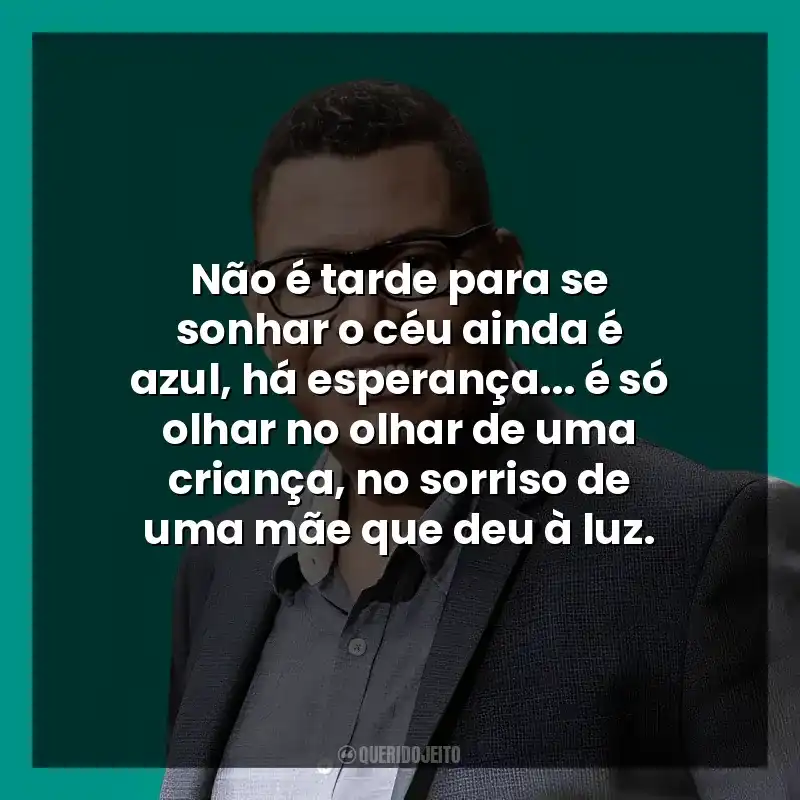 Não é tarde para se sonhar o céu ainda é azul, há esperança… é só olhar no olhar de uma criança, no sorriso de uma mãe que deu à luz.