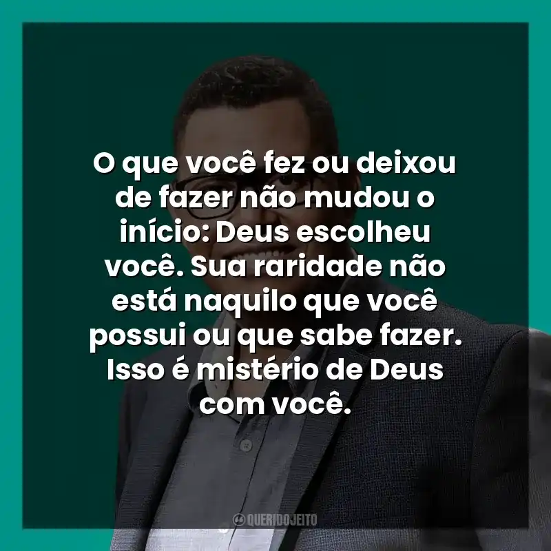 O que você fez ou deixou de fazer não mudou o início: Deus escolheu você. Sua raridade não está naquilo que você possui ou que sabe fazer. Isso é mistério de Deus com você.