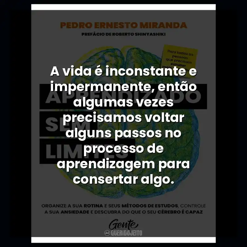 A vida é inconstante e impermanente, então algumas vezes precisamos voltar alguns passos no processo de aprendizagem para consertar algo.