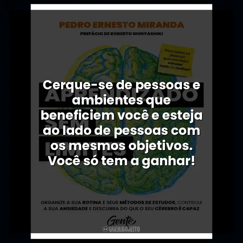 Cerque-se de pessoas e ambientes que beneficiem você e esteja ao lado de pessoas com os mesmos objetivos. Você só tem a ganhar!