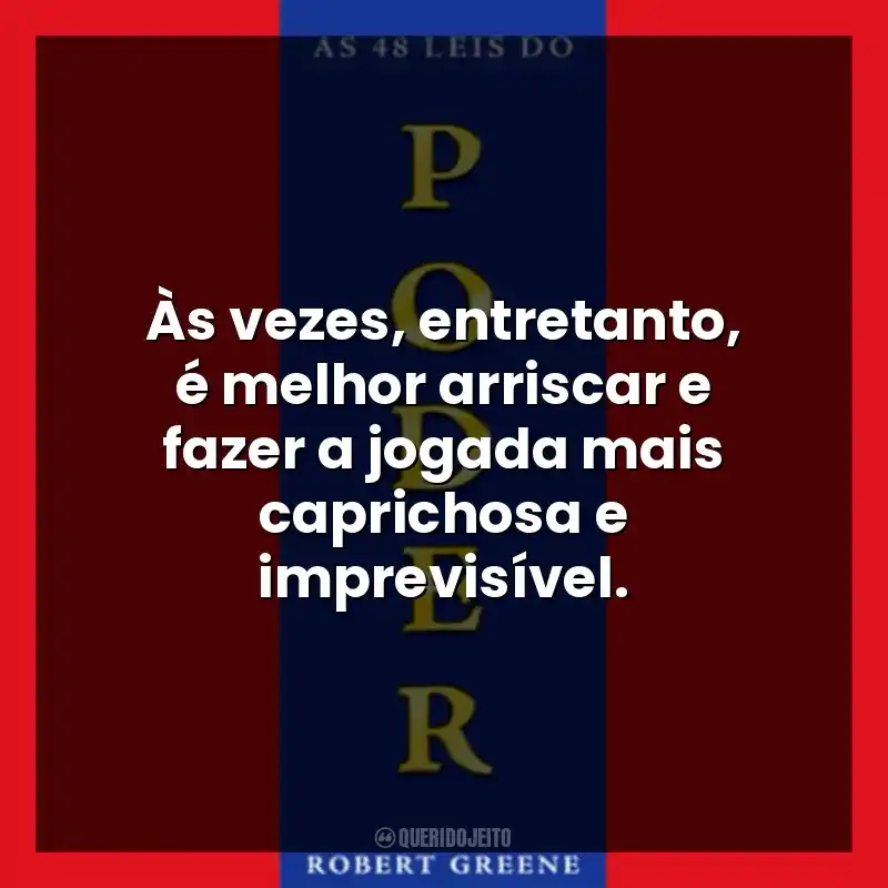 Às vezes, entretanto, é melhor arriscar e fazer a jogada mais caprichosa e imprevisível.