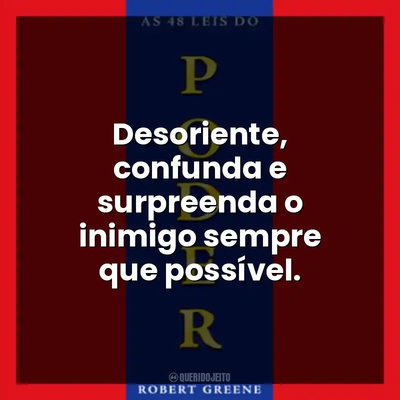 Desoriente, confunda e surpreenda o inimigo sempre que possível.