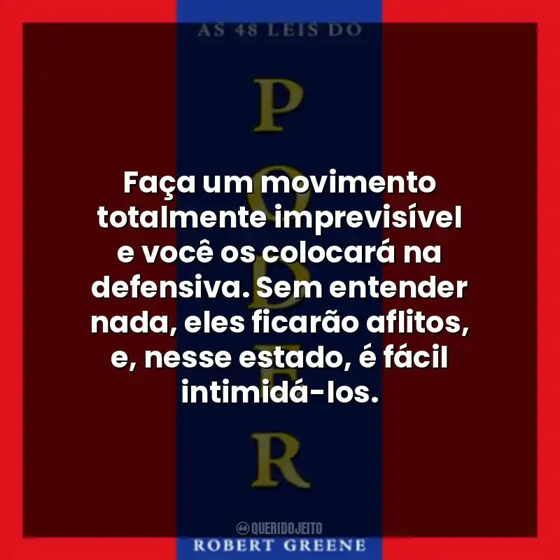 Faça um movimento totalmente imprevisível e você os colocará na defensiva. Sem entender nada, eles ficarão aflitos, e, nesse estado, é fácil intimidá-los.