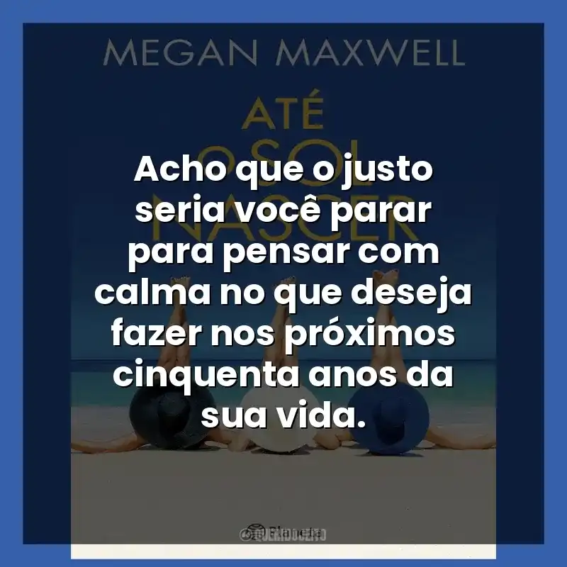 Acho que o justo seria você parar para pensar com calma no que deseja fazer nos próximos cinquenta anos da sua vida.