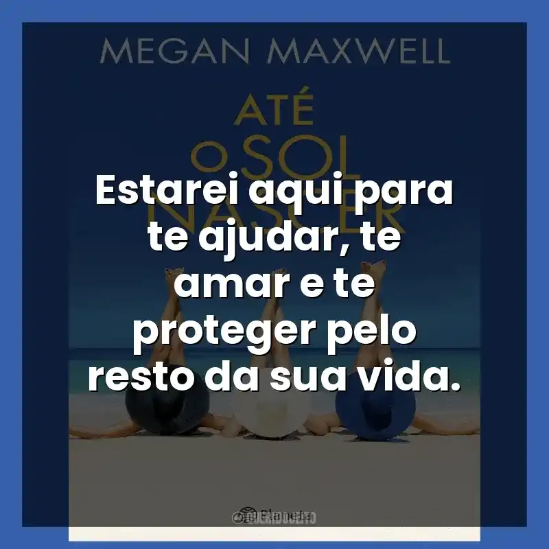 Estarei aqui para te ajudar, te amar e te proteger pelo resto da sua vida.