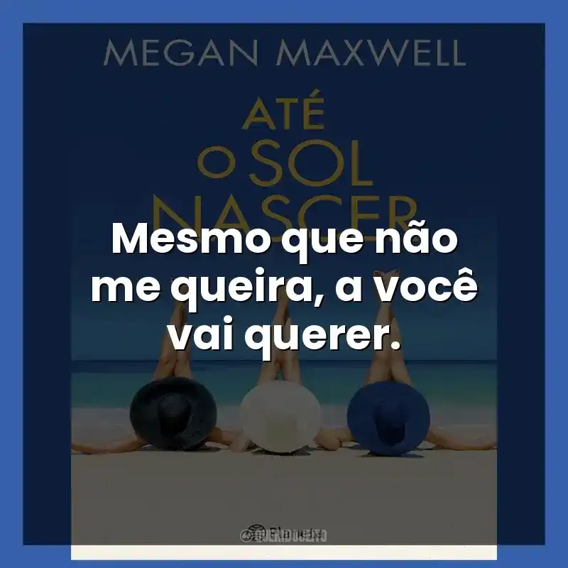 Mesmo que não me queira, a você vai querer.