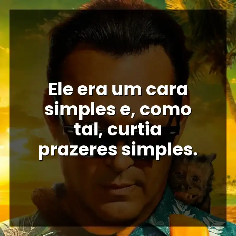 Ele era um cara simples e, como tal, curtia prazeres simples.