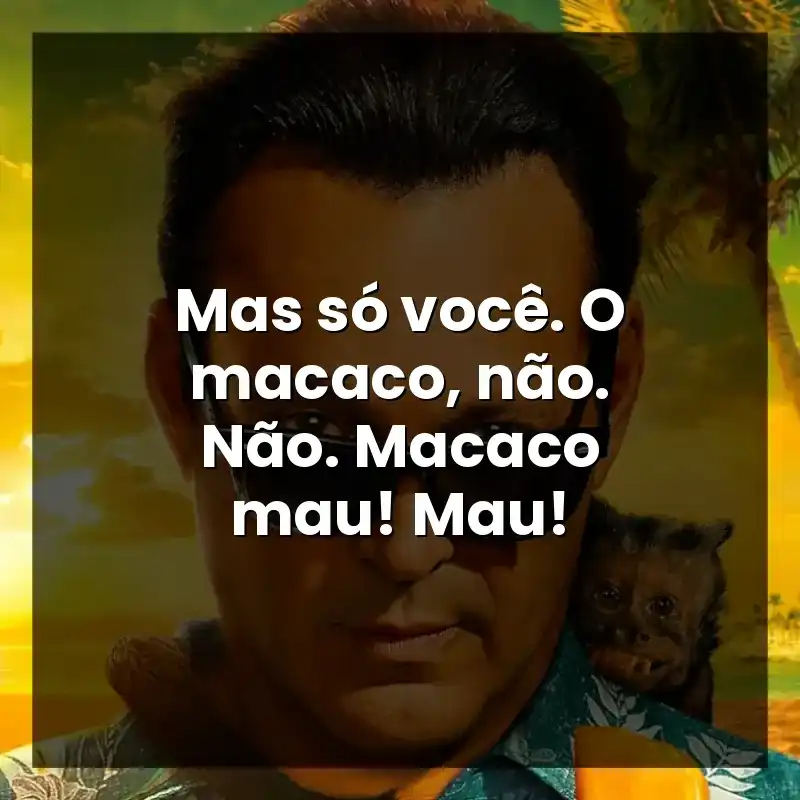 Mas só você. O macaco, não. Não. Macaco mau! Mau!