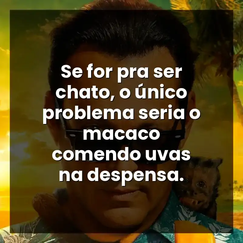 Se for pra ser chato, o único problema seria o macaco comendo uvas na despensa.