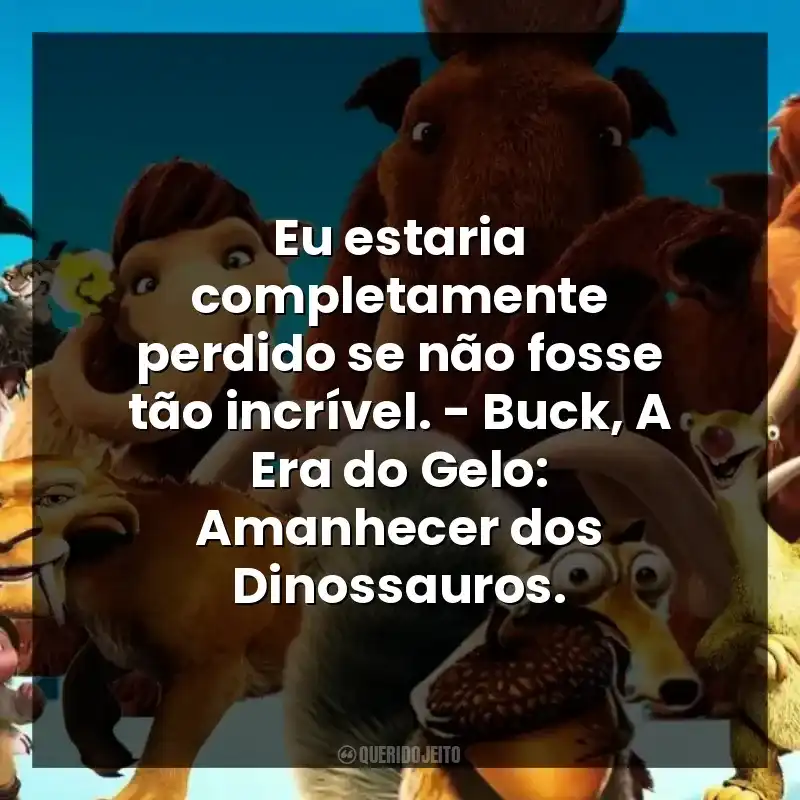 Eu estaria completamente perdido se não fosse tão incrível. – Buck, A Era do Gelo: Amanhecer dos Dinossauros.