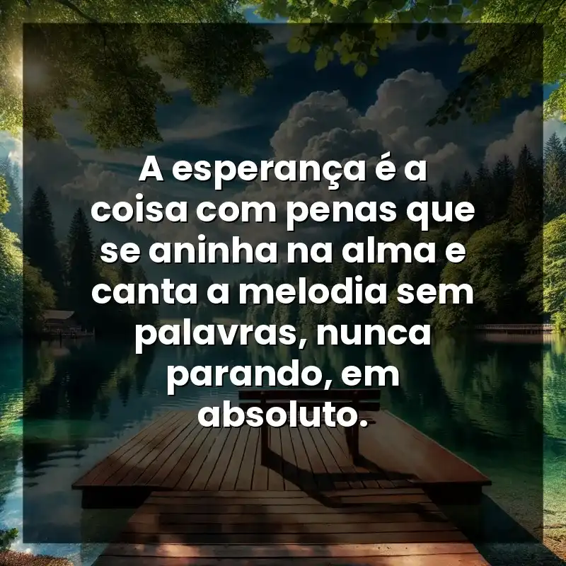 A esperança é a coisa com penas que se aninha na alma e canta a melodia sem palavras, nunca parando, em absoluto.