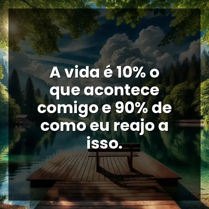 A vida é 10% o que acontece comigo e 90% de como eu reajo a isso.