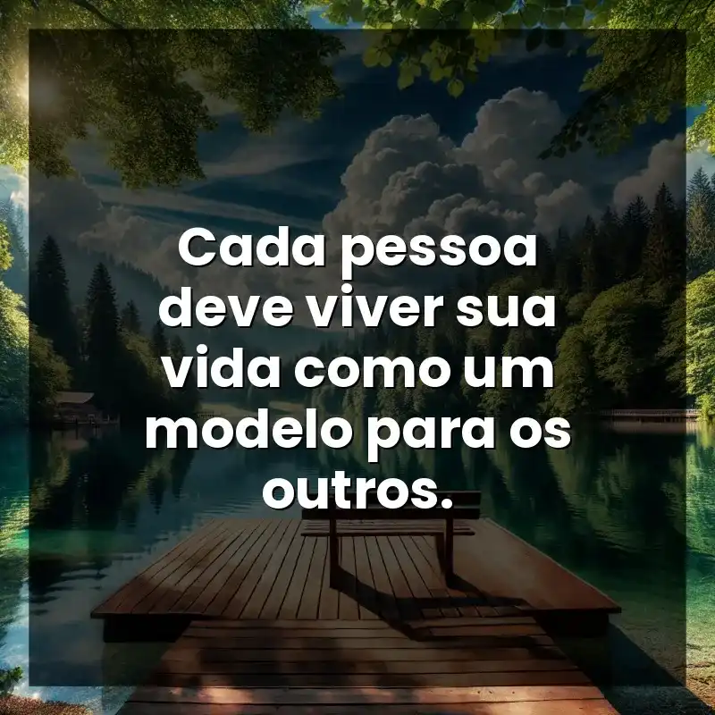 Cada pessoa deve viver sua vida como um modelo para os outros.