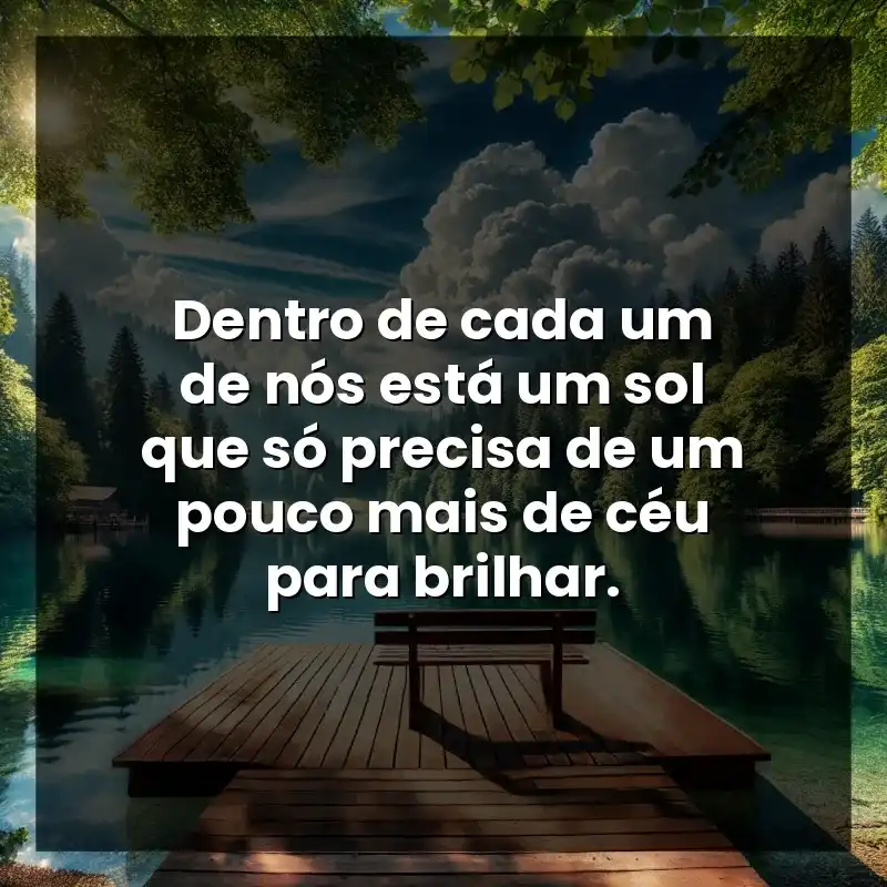 Dentro de cada um de nós está um sol que só precisa de um pouco mais de céu para brilhar.