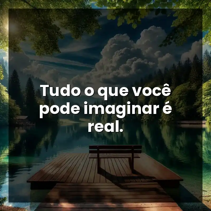 Tudo o que você pode imaginar é real.