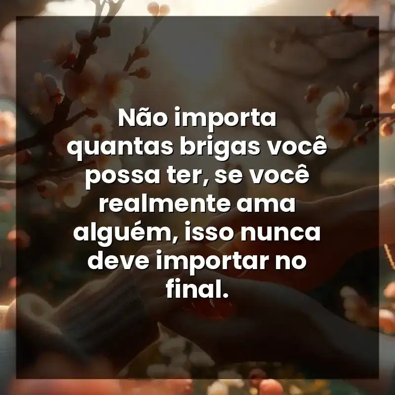 Não importa quantas brigas você possa ter, se você realmente ama alguém, isso nunca deve importar no final.
