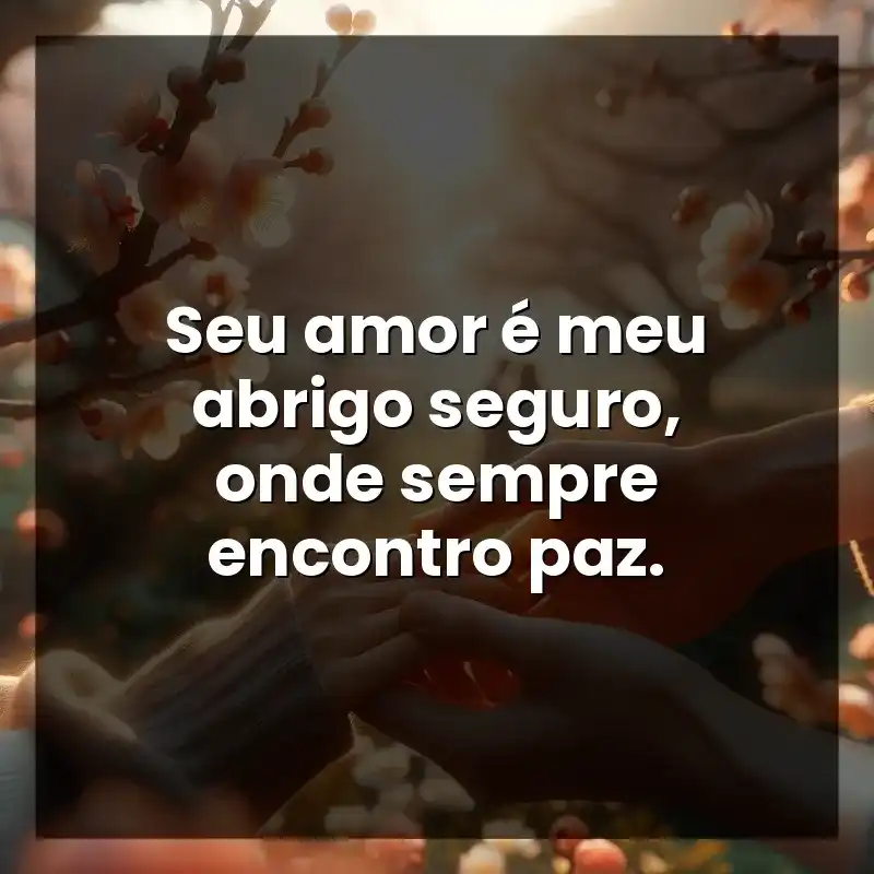 Seu amor é meu abrigo seguro, onde sempre encontro paz.