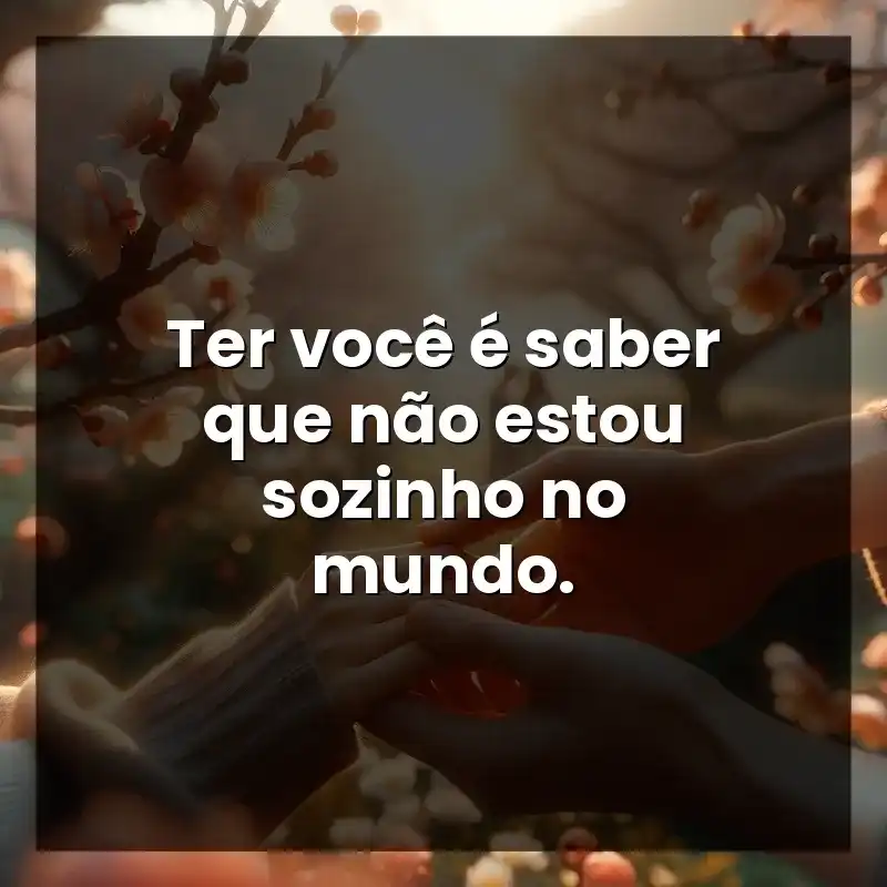 Ter você é saber que não estou sozinho no mundo.