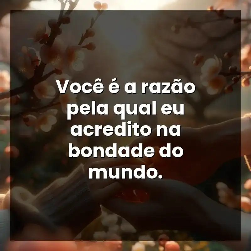 Frases de Carinho: Você é a razão pela qual eu acredito na bondade do mundo.