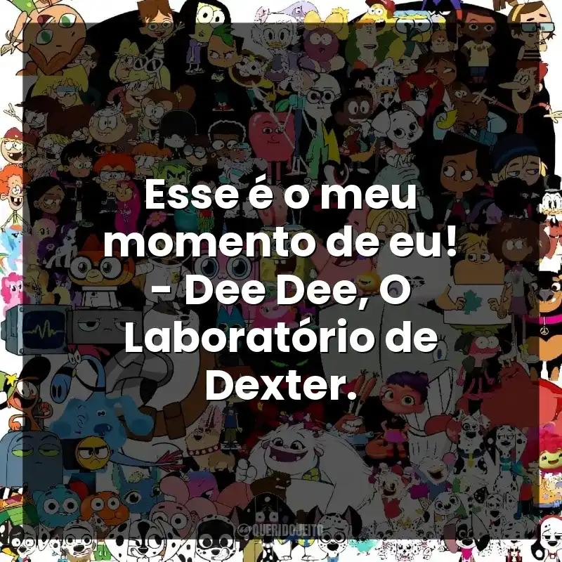 Esse é o meu momento de eu! – Dee Dee, O Laboratório de Dexter.
