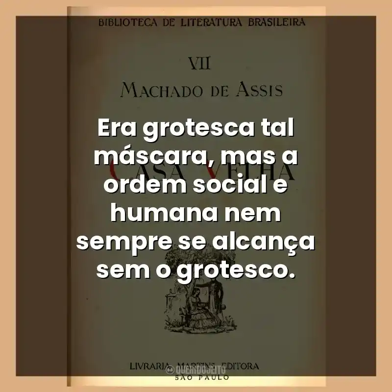 Era grotesca tal máscara, mas a ordem social e humana nem sempre se alcança sem o grotesco.