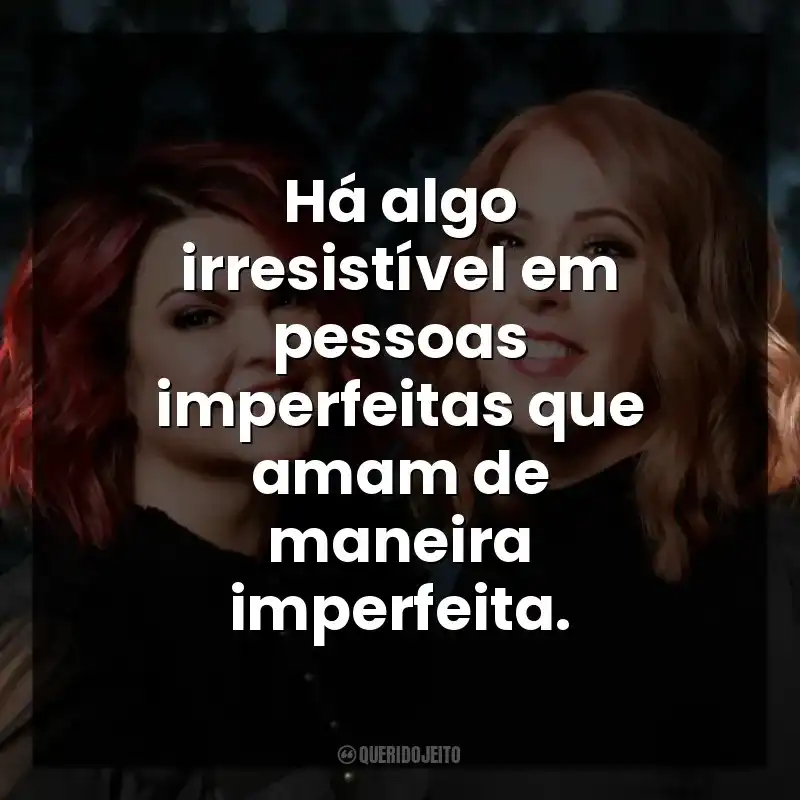 Há algo irresistível em pessoas imperfeitas que amam de maneira imperfeita.