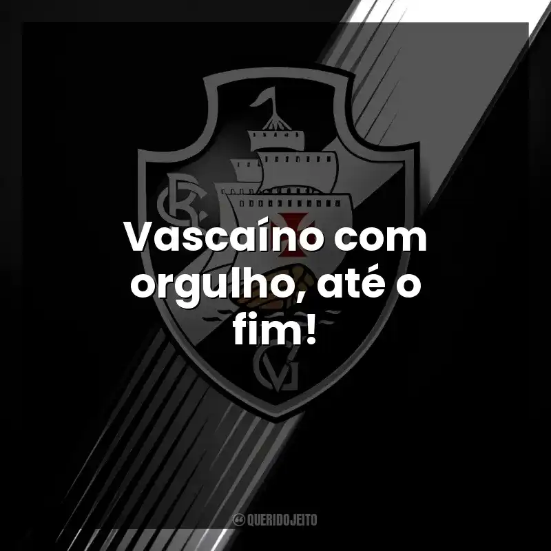 Vascaíno com orgulho, até o fim!