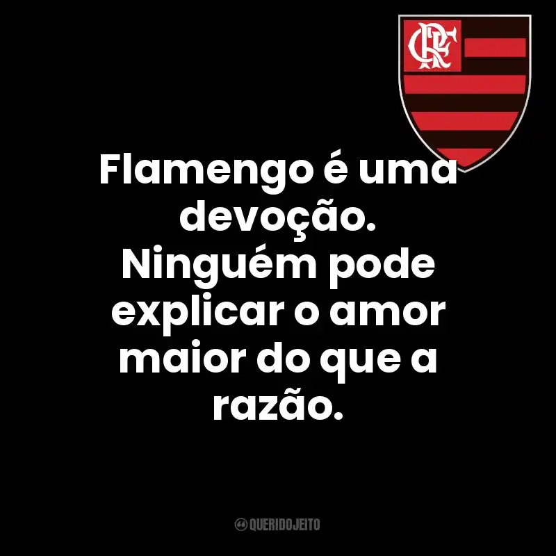 Clube de Regatas do Flamengo frases do time: Flamengo é uma devoção. Ninguém pode explicar o amor maior do que a razão.